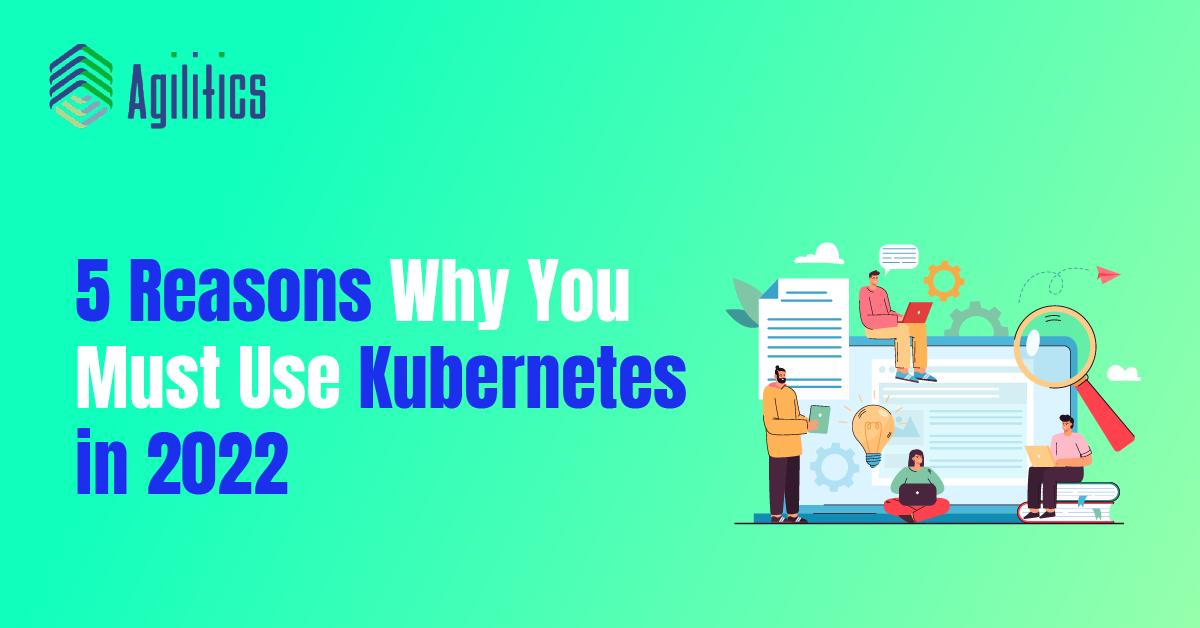 5 Reasons Why You Must Use Kubernetes in 2022