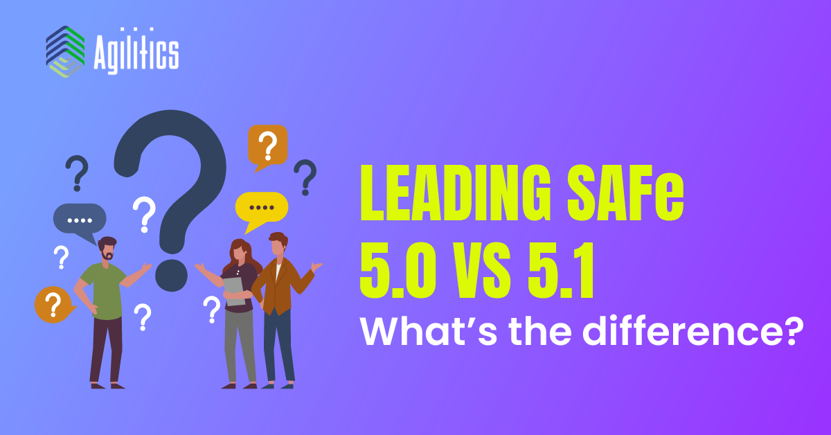 Leading SAFe 5.0 vs. 5.1 - What's the difference